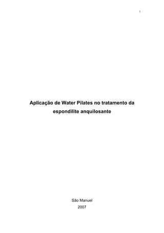 1




Aplicação de Water Pilates no tratamento da
         espondilite anquilosante




                 São Manuel
                   2007
 