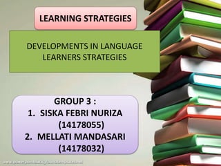 LEARNING STRATEGIES
GROUP 3 :
1. SISKA FEBRI NURIZA
(14178055)
2. MELLATI MANDASARI
(14178032)
DEVELOPMENTS IN LANGUAGE
LEARNERS STRATEGIES
 
