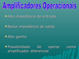  Alta impedância de entradaAlta impedância de entrada
 Baixa impedância de saídaBaixa impedância de saída
 Alto ganhoAlto ganho
 Possibilidade de operar comoPossibilidade de operar como
amplificador diferencialamplificador diferencial
 