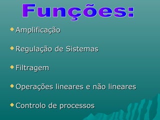  AmplificaçãoAmplificação
 Regulação de SistemasRegulação de Sistemas
 FiltragemFiltragem
 Operações lineares e não linearesOperações lineares e não lineares
 Controlo de processosControlo de processos
 