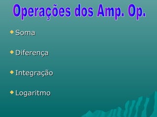  SomaSoma
 DiferençaDiferença
 IntegraçãoIntegração
 LogaritmoLogaritmo
 