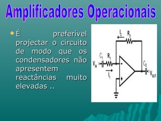  É preferívelÉ preferível
projectar o circuitoprojectar o circuito
de modo que osde modo que os
condensadores nãocondensadores não
apresentemapresentem
reactâncias muitoreactâncias muito
elevadas ..elevadas ..
 