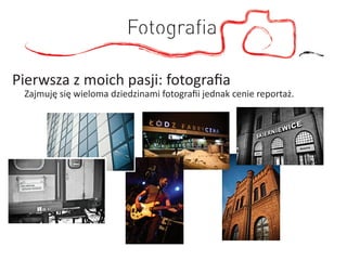 Fotograﬁa

Pierwsza z moich pasji: fotograﬁa
 Zajmuję się wieloma dziedzinami fotograﬁi jednak cenie reportaż.
 