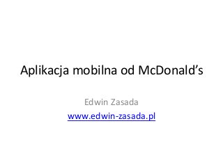 Aplikacja mobilna od McDonald’s
Edwin Zasada
www.edwin-zasada.pl
 