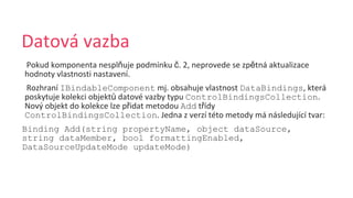 ň č ě
IBindableComponent DataBindings
ů ControlBindingsCollection
ř Add ř
ControlBindingsCollection
Binding Add(string propertyName, object dataSource,
string dataMember, bool formattingEnabled,
DataSourceUpdateMode updateMode)
 