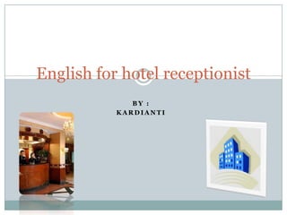 English for hotel receptionist
              BY :
           KARDIANTI
 