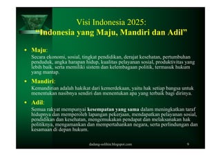 Visi Indonesia 2025:
   “Indonesia yang Maju, Mandiri dan Adil”

 Maju:
  Secara ekonomi, sosial, tingkat pendidikan, der...