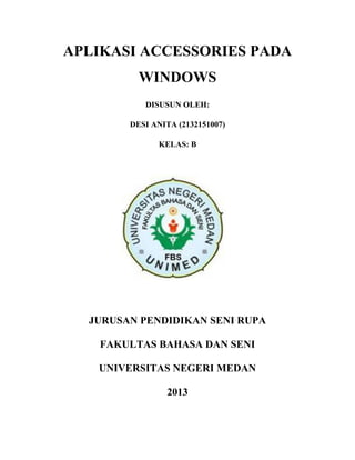 APLIKASI ACCESSORIES PADA
WINDOWS
DISUSUN OLEH:
DESI ANITA (2132151007)
KELAS: B
JURUSAN PENDIDIKAN SENI RUPA
FAKULTAS BAHASA DAN SENI
UNIVERSITAS NEGERI MEDAN
2013
 