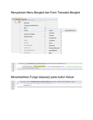 Menyatukan Menu Bengkel dan Form Transaksi Bengkel
Menambahkan Fungsi dispose() pada button Keluar
 
