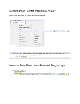 Menambahkan Perintah Pada Menu Keluar
Klik Kanan  Events  Action  actionPerformed
Membuat Form Menu Utama Berada di Tengah Layar
 