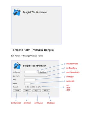 Tampilan Form Transaksi Bengkel
Klik Kanan  Change Variable Name
txtNoServices
btnBuatBaru
cmbSpareParts
txtHarga
txtJumlah
rb5
rb10
rb15
btnTambah btnUbah btnHapus btnKeluar
 