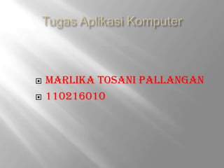    Marlika Tosani Pallangan
   110216010
 