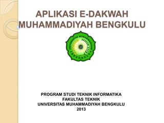 PROGRAM STUDI TEKNIK INFORMATIKA
FAKULTAS TEKNIK
UNIVERSITAS MUHAMMADIYAH BENGKULU
2013
APLIKASI E-DAKWAH
MUHAMMADIYAH BENGKULU
 
