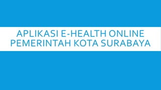 APLIKASI E-HEALTH ONLINE
PEMERINTAH KOTA SURABAYA
 
