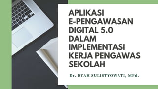 APLIKASI
E-PENGAWASAN
DIGITAL 5.0
DALAM
IMPLEMENTASI
KERJA PENGAWAS
SEKOLAH
Dr. DYAH SULISTYOWATI, MPd.
 