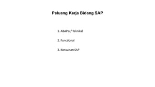 Peluang Kerja Bidang SAP
1. ABAPer/ Teknikal
2. Functional
3. Konsultan SAP
 