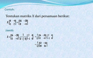 Contoh:

Tentukan matriks X dari persamaan berikut:



Jawab:
 