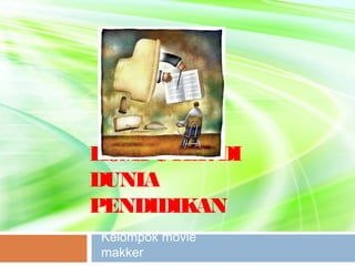 KOMPUTERDI
DUNIA
PENDIDIKAN
Kelompok movie
makker
 