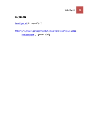 Bab 8: Sync.In   81


RUJUKAN

http://sync.in/ [11 Januari 2012]


http://www.cynapse.com/community/home/sync.in-users/sync.in-usage-
       scenarios/view [11 Januari 2012]
 
