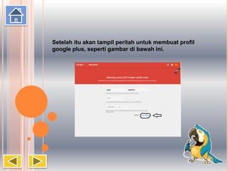 Setelah itu akan tampil peritah untuk membuat profil
google plus, seperti gambar di bawah ini.
 