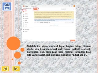 Setelah itu, akan muncul layar bagian blog, dimana
disitu kita bisa membuat entri baru, melihat statistik,
komentar, dsb. Kita juga bisa melihat tampilan blog
kita yang sudah jadi dengan mengklik “Lihat Blog”.
 