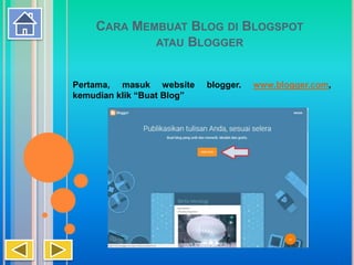 CARA MEMBUAT BLOG DI BLOGSPOT
ATAU BLOGGER
Pertama, masuk website blogger. www.blogger.com,
kemudian klik “Buat Blog”
 