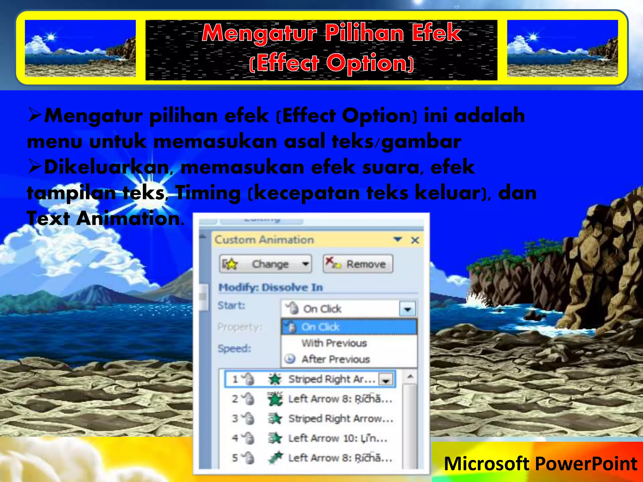 Microsoft PowerPoint
Mengatur pilihan efek (Effect Option) ini adalah
menu untuk memasukan asal teks/gambar
Dikeluarkan, memasukan efek suara, efek
tampilan teks, Timing (kecepatan teks keluar), dan
Text Animation.
 
