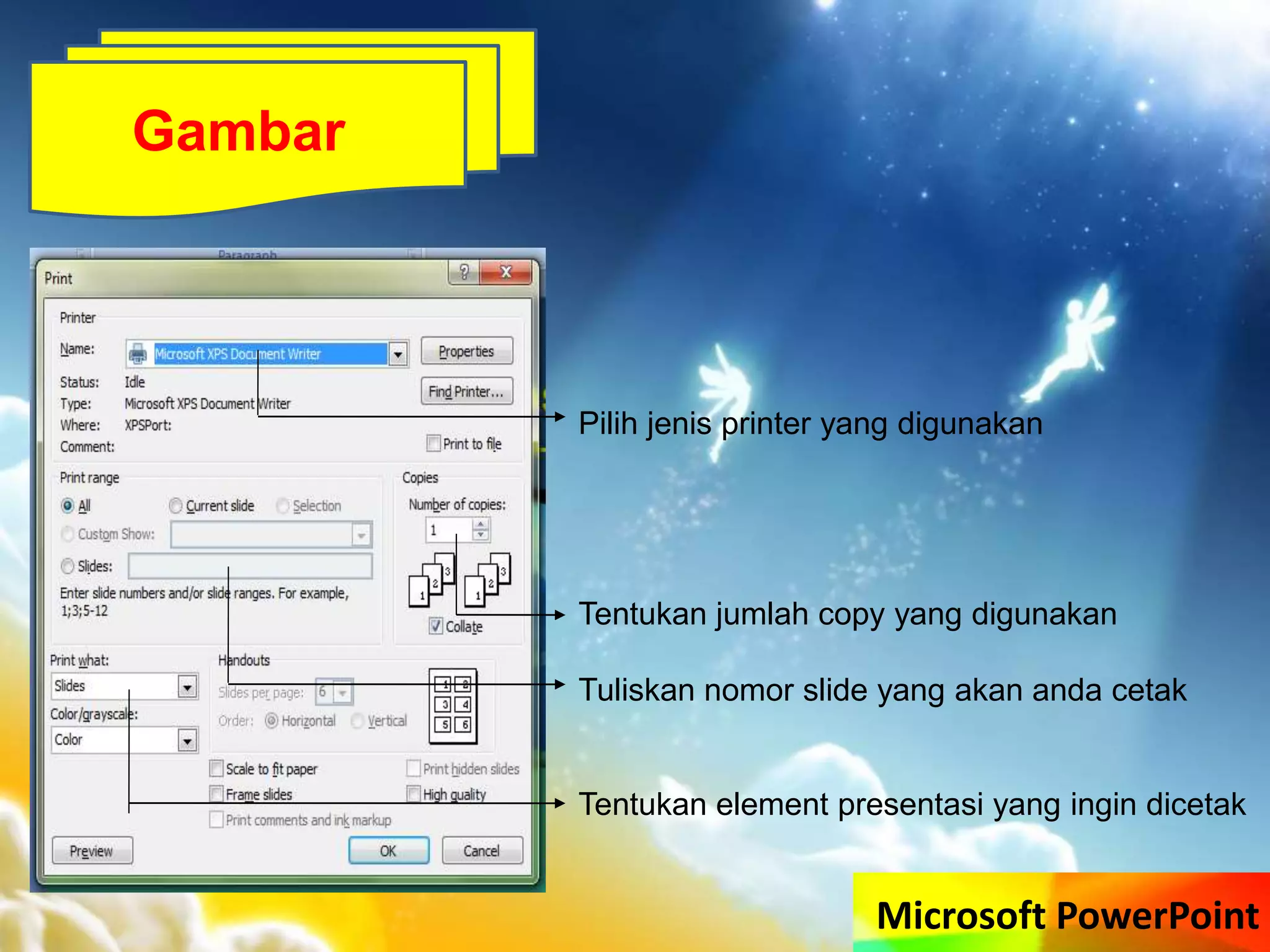 Microsoft PowerPoint
Gambar
Pilih jenis printer yang digunakan
Tentukan jumlah copy yang digunakan
Tuliskan nomor slide yang akan anda cetak
Tentukan element presentasi yang ingin dicetak
 
