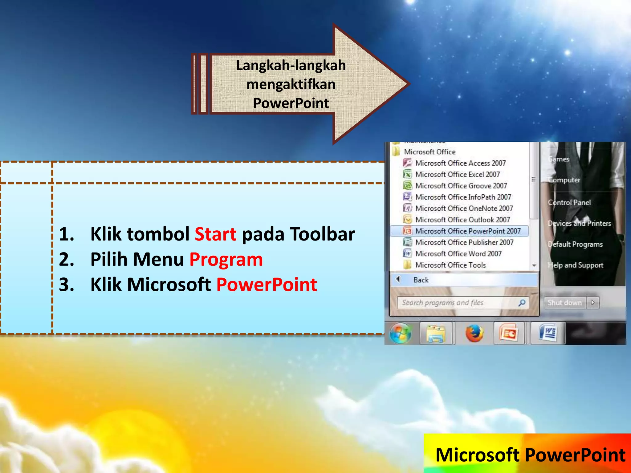 Microsoft PowerPoint
Langkah-langkah
mengaktifkan
PowerPoint
1. Klik tombol Start pada Toolbar
2. Pilih Menu Program
3. Klik Microsoft PowerPoint
 