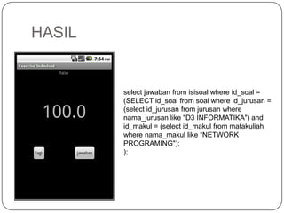 HASIL


        select jawaban from isisoal where id_soal =
        (SELECT id_soal from soal where id_jurusan =
        (select id_jurusan from jurusan where
        nama_jurusan like "D3 INFORMATIKA") and
        id_makul = (select id_makul from matakuliah
        where nama_makul like “NETWORK
        PROGRAMING");
        );
 