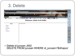 3. Delete




 Delete id jurusan J002
 DELETE FROM jurusan WHERE id_jurusan='$idhapus'
 