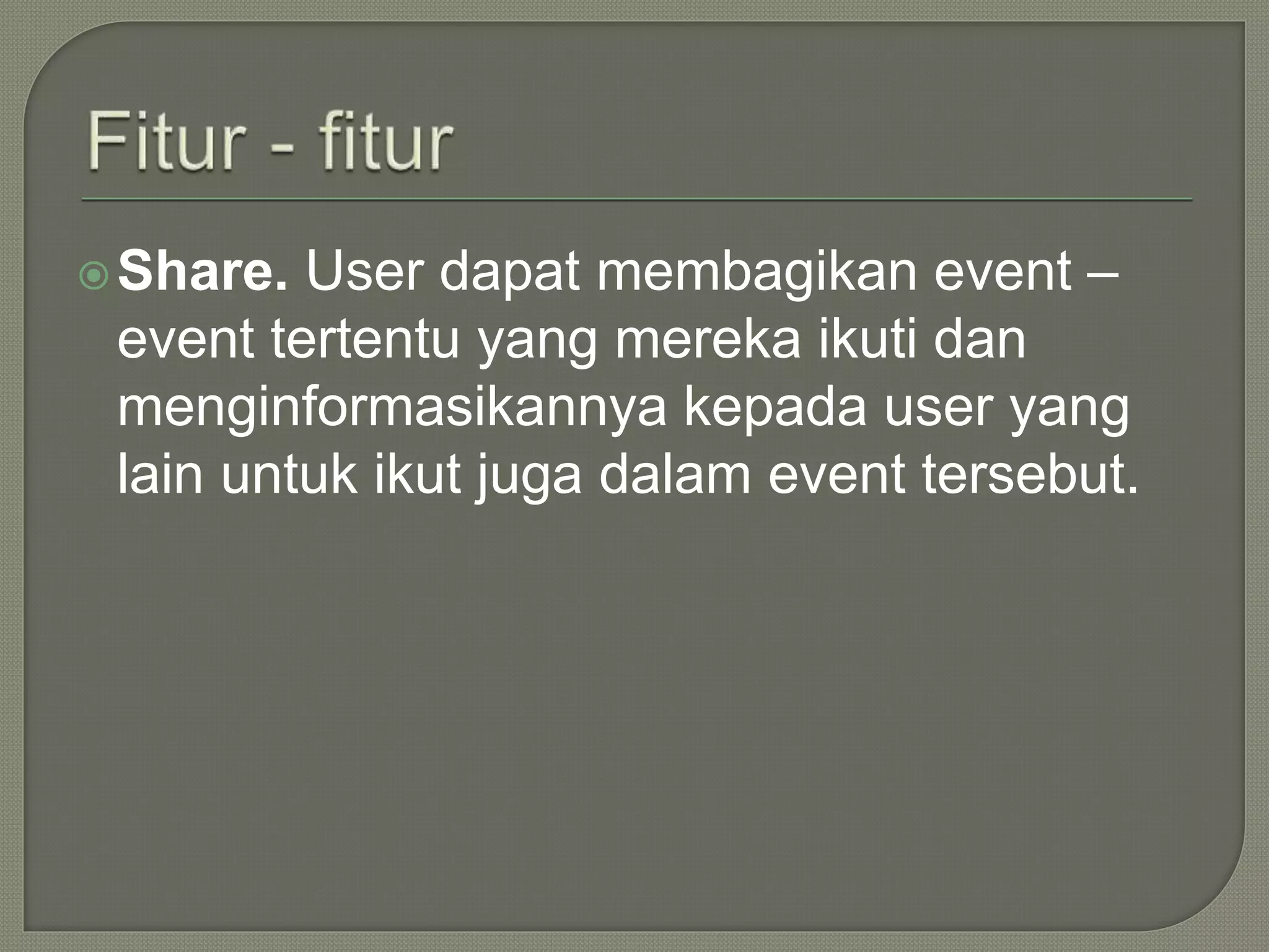 Share. User dapat membagikan event –
event tertentu yang mereka ikuti dan
menginformasikannya kepada user yang
lain untuk ikut juga dalam event tersebut.
 