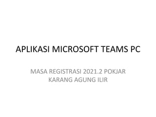 APLIKASI MICROSOFT TEAMS PC
MASA REGISTRASI 2021.2 POKJAR
KARANG AGUNG ILIR
 