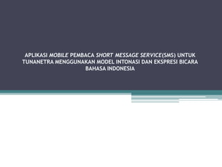 APLIKASI MOBILE PEMBACA SHORT MESSAGE SERVICE(SMS) UNTUK
TUNANETRA MENGGUNAKAN MODEL INTONASI DAN EKSPRESI BICARA
BAHASA INDONESIA
 