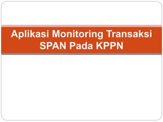 Aplikasi Monitoring Transaksi
SPAN Pada KPPN
 