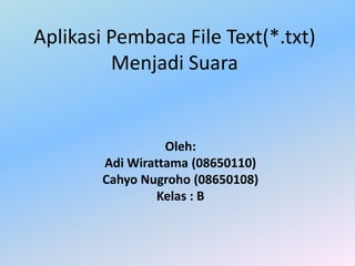 AplikasiPembaca File Text(*.txt) MenjadiSuara Oleh: AdiWirattama (08650110) CahyoNugroho (08650108) Kelas : B 