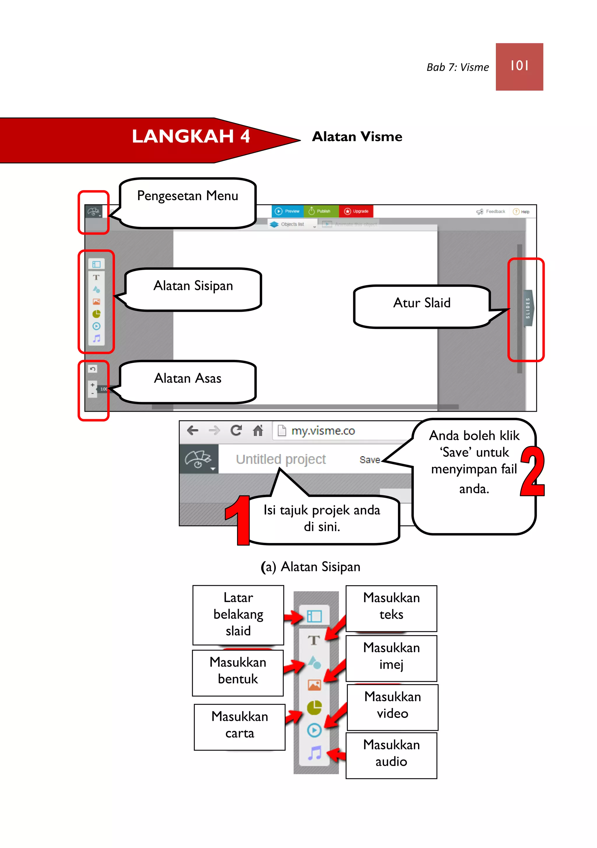 Bab 7: Visme 101
Alatan Visme
(a) Alatan Sisipan
Pengesetan Menu
Alatan Sisipan
Alatan Asas
Atur Slaid
LANGKAH 4
Isi tajuk projek anda
di sini.
Anda boleh klik
‘Save’ untuk
menyimpan fail
anda.
Latar
belakang
slaid
Masukkan
bentuk
Masukkan
carta
Masukkan
teks
Masukkan
imej
Masukkan
video
Masukkan
audio
 