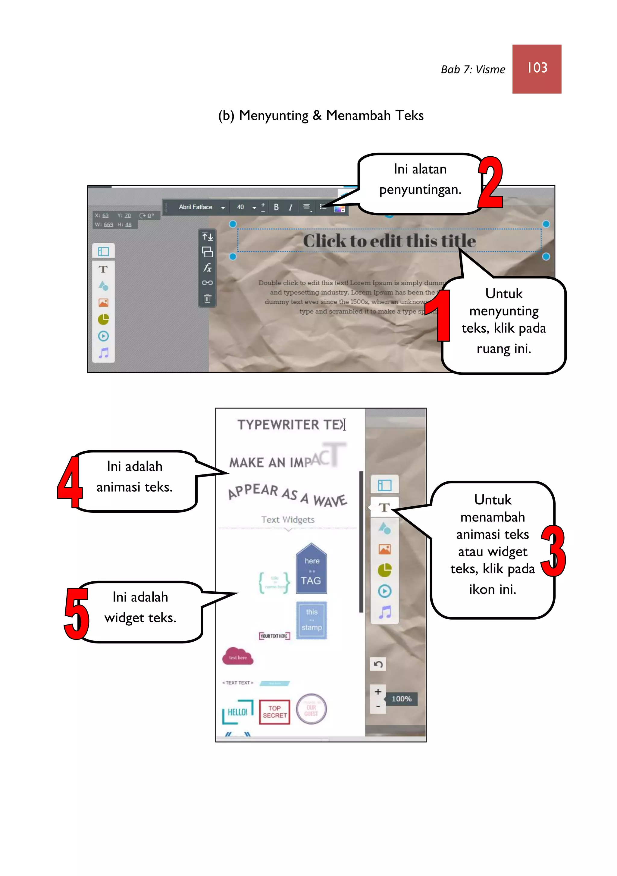Bab 7: Visme 103
(b) Menyunting & Menambah Teks
Untuk
menyunting
teks, klik pada
ruang ini.
Ini alatan
penyuntingan.
Untuk
menambah
animasi teks
atau widget
teks, klik pada
ikon ini.
Ini adalah
animasi teks.
Ini adalah
widget teks.
 