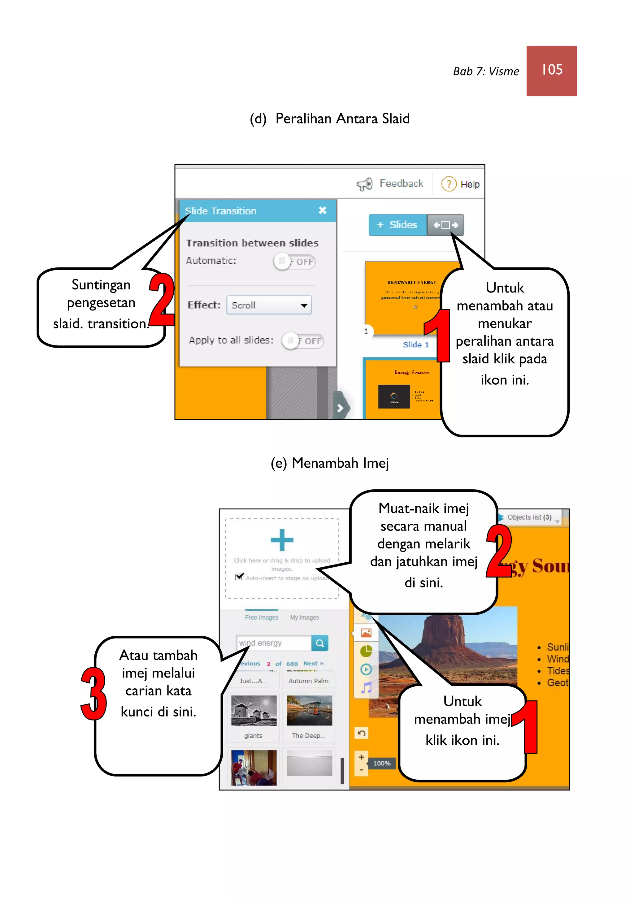 Bab 7: Visme 105
(d) Peralihan Antara Slaid
(e) Menambah Imej
Untuk
menambah atau
menukar
peralihan antara
slaid klik pada
ikon ini.
Suntingan
pengesetan
slaid. transition.
Untuk
menambah imej
klik ikon ini.
Muat-naik imej
secara manual
dengan melarik
dan jatuhkan imej
di sini.
Atau tambah
imej melalui
carian kata
kunci di sini.
 