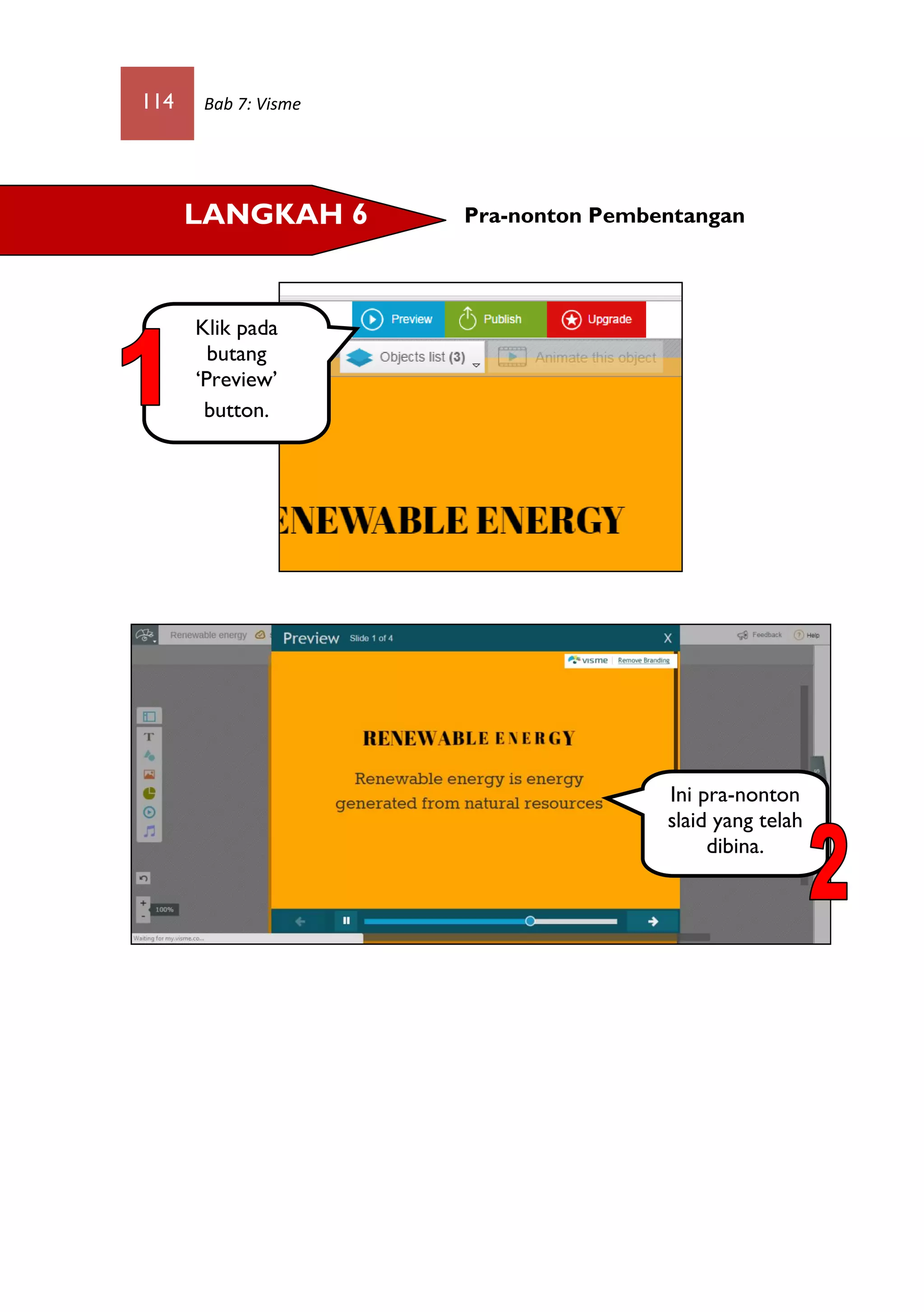 114 Bab 7: Visme
Pra-nonton PembentanganLANGKAH 6
Klik pada
butang
‘Preview’
button.
Ini pra-nonton
slaid yang telah
dibina.
 