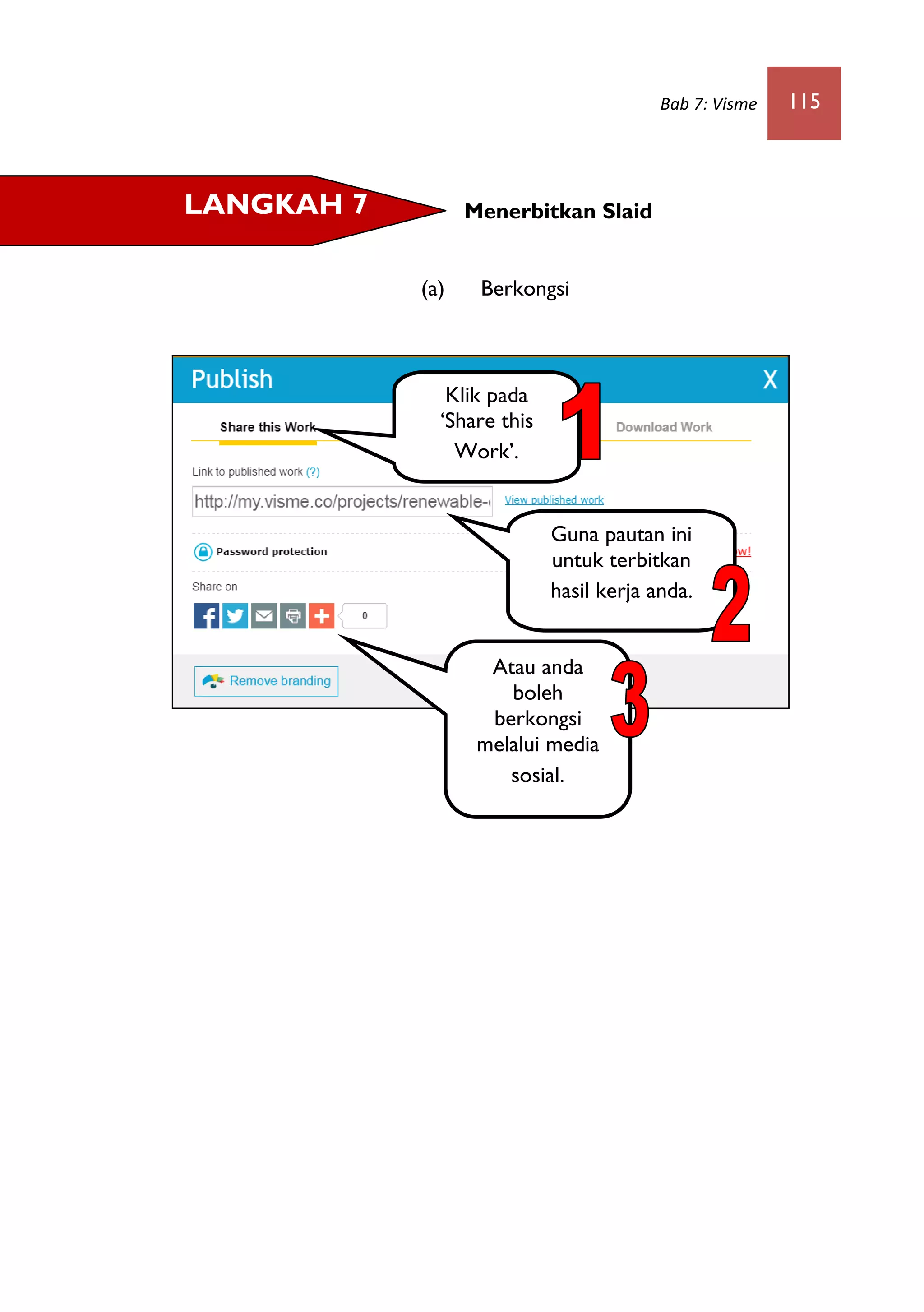 Bab 7: Visme 115
Menerbitkan Slaid
(a) Berkongsi
LANGKAH 7
Klik pada
‘Share this
Work’.
Guna pautan ini
untuk terbitkan
hasil kerja anda.
Atau anda
boleh
berkongsi
melalui media
sosial.
 
