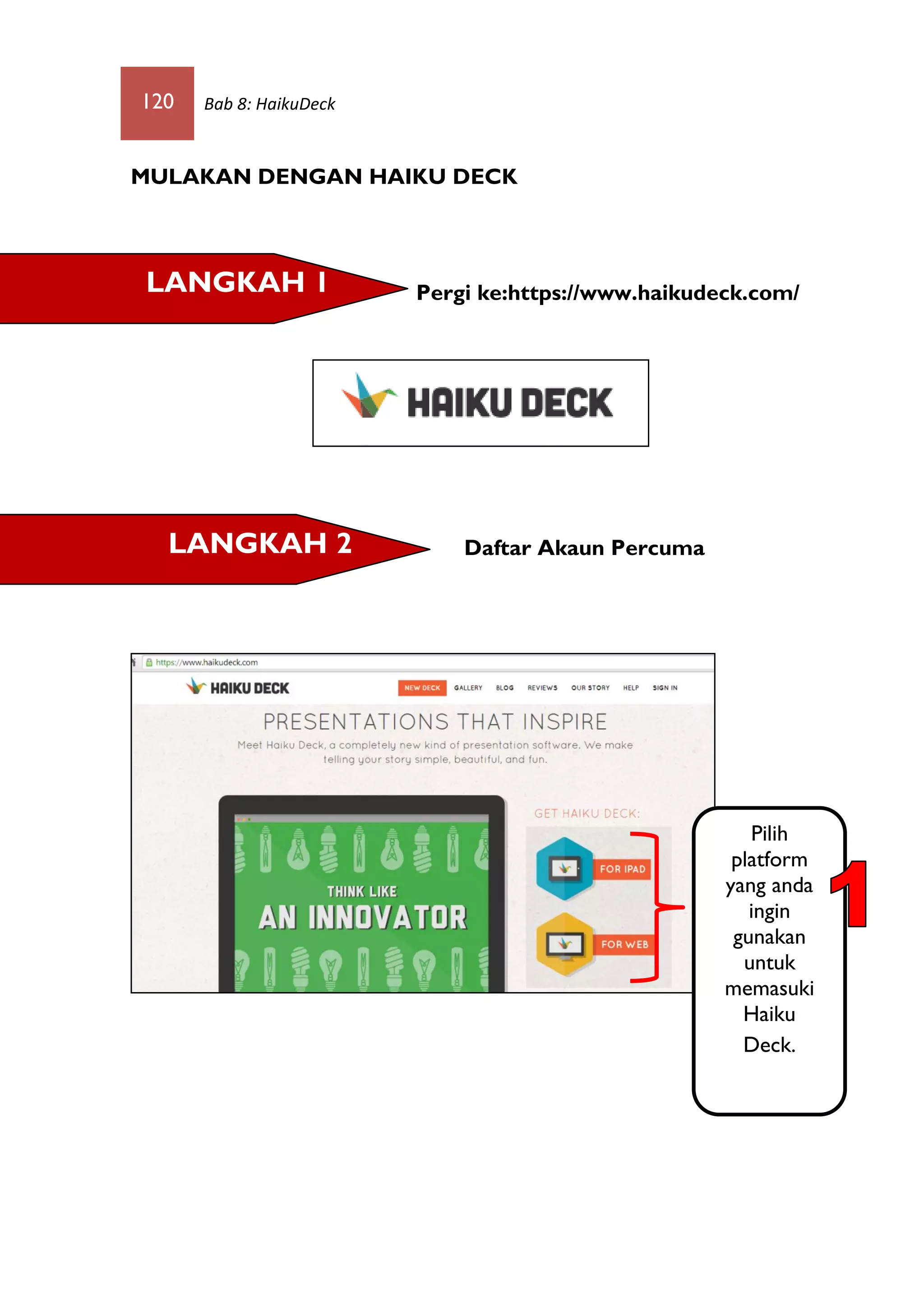 120 Bab 8: HaikuDeck
MULAKAN DENGAN HAIKU DECK
Pergi ke:https://www.haikudeck.com/
Daftar Akaun Percuma
LANGKAH 1
LANGKAH 2
Pilih
platform
yang anda
ingin
gunakan
untuk
memasuki
Haiku
Deck.
 