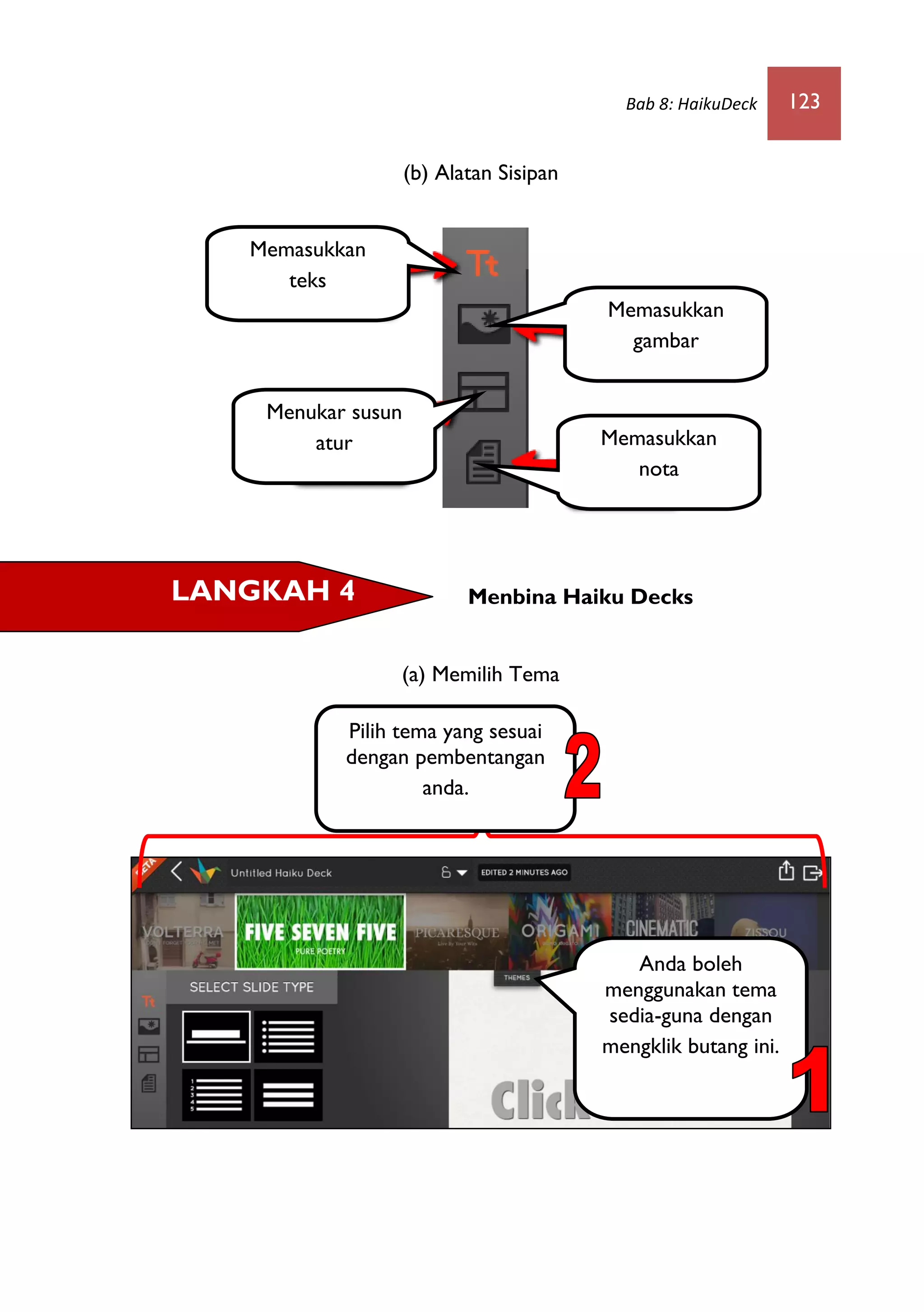 Bab 8: HaikuDeck 123
(b) Alatan Sisipan
Menbina Haiku Decks
(a) Memilih Tema
LANGKAH 4
Anda boleh
menggunakan tema
sedia-guna dengan
mengklik butang ini.
Pilih tema yang sesuai
dengan pembentangan
anda.
Memasukkan
teks
Menukar susun
atur
Memasukkan
gambar
Memasukkan
nota
 