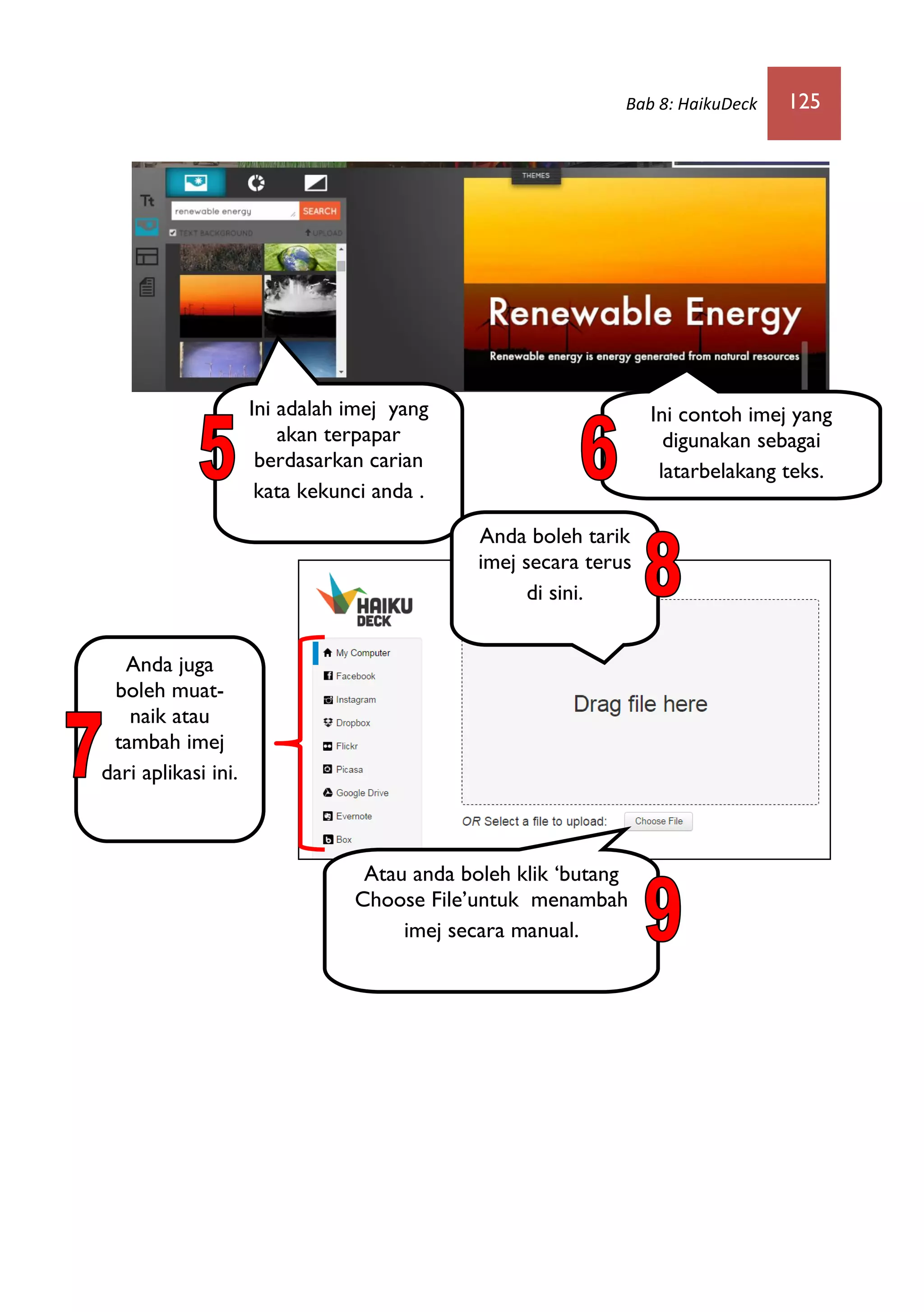 Bab 8: HaikuDeck 125
Ini adalah imej yang
akan terpapar
berdasarkan carian
kata kekunci anda .
Ini contoh imej yang
digunakan sebagai
latarbelakang teks.
Anda juga
boleh muat-
naik atau
tambah imej
dari aplikasi ini.
Anda boleh tarik
imej secara terus
di sini.
Atau anda boleh klik ‘butang
Choose File’untuk menambah
imej secara manual.
 