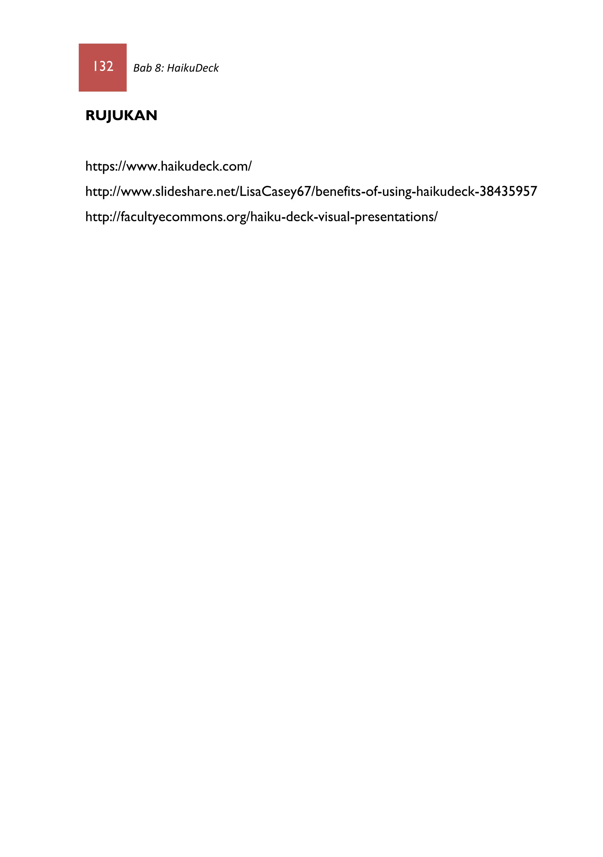 132 Bab 8: HaikuDeck
RUJUKAN
https://www.haikudeck.com/
http://www.slideshare.net/LisaCasey67/benefits-of-using-haikudeck-38435957
http://facultyecommons.org/haiku-deck-visual-presentations/
 