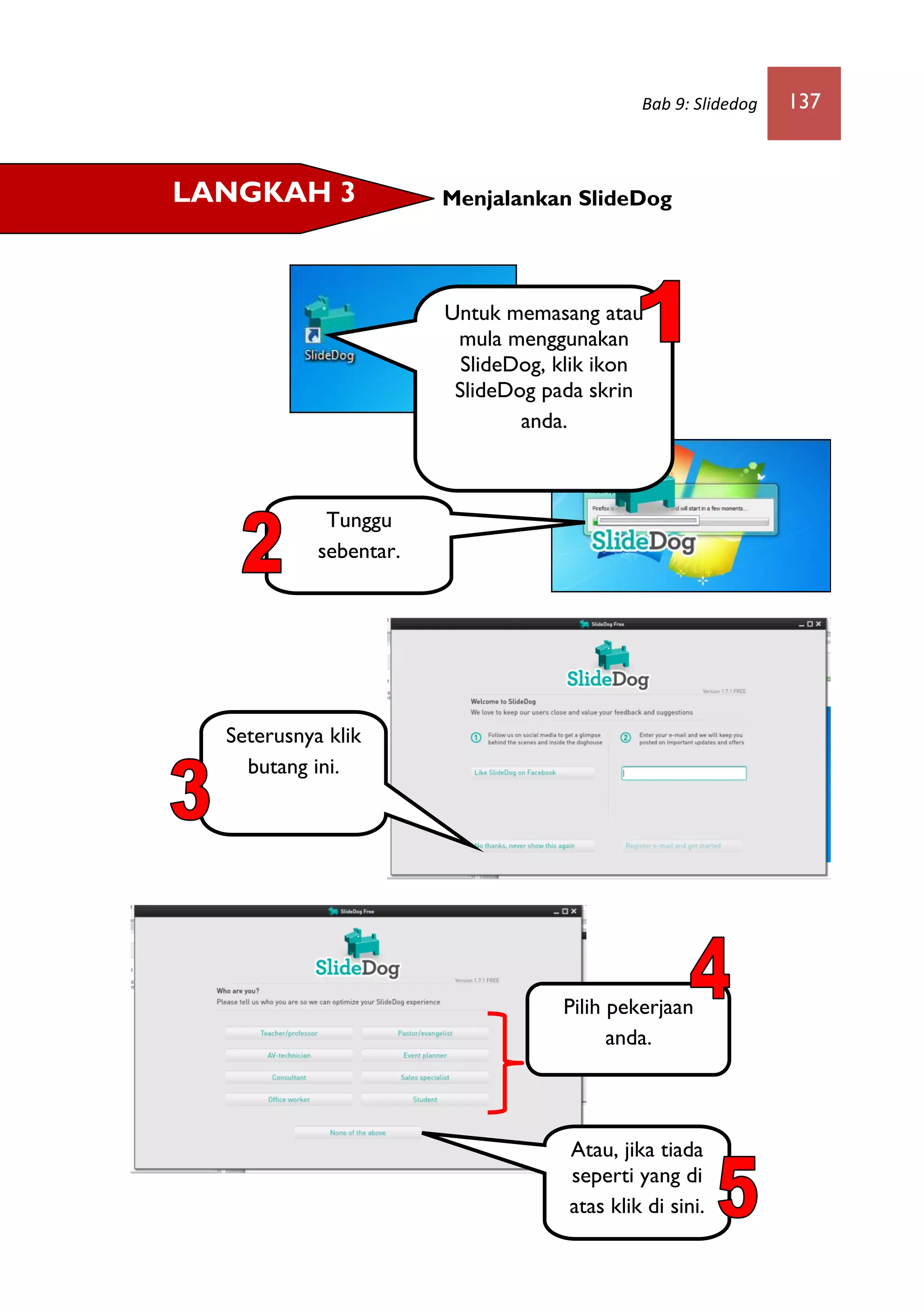 Bab 9: Slidedog 137
Menjalankan SlideDogLANGKAH 3
Untuk memasang atau
mula menggunakan
SlideDog, klik ikon
SlideDog pada skrin
anda.
Tunggu
sebentar.
Pilih pekerjaan
anda.
Seterusnya klik
butang ini.
Atau, jika tiada
seperti yang di
atas klik di sini.
 