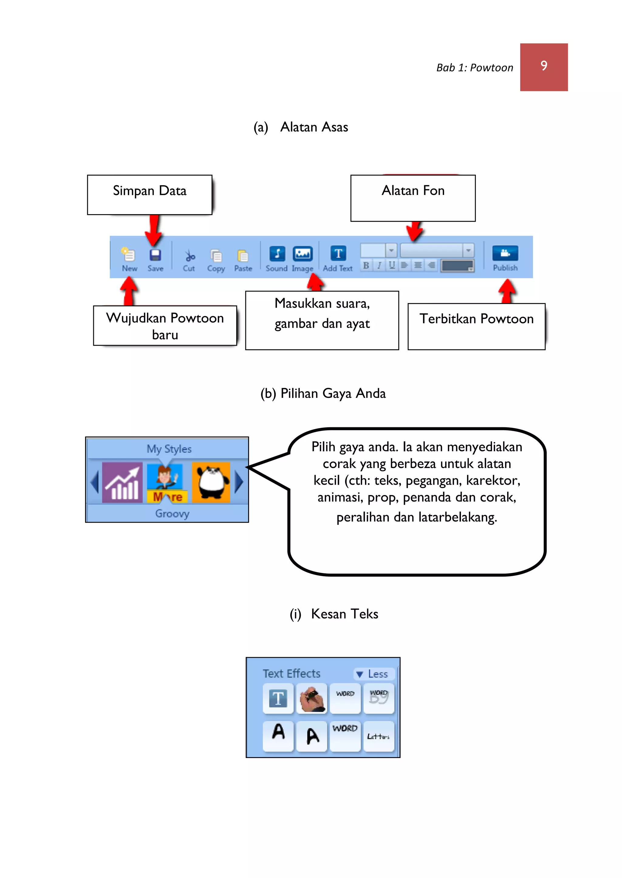 Bab 1: Powtoon 9
(a) Alatan Asas
(b) Pilihan Gaya Anda
(i) Kesan Teks
Pilih gaya anda. Ia akan menyediakan
corak yang berbeza untuk alatan
kecil (cth: teks, pegangan, karektor,
animasi, prop, penanda dan corak,
peralihan dan latarbelakang.
Simpan Data Alatan Fon
Wujudkan Powtoon
baru
Masukkan suara,
gambar dan ayat Terbitkan Powtoon
 