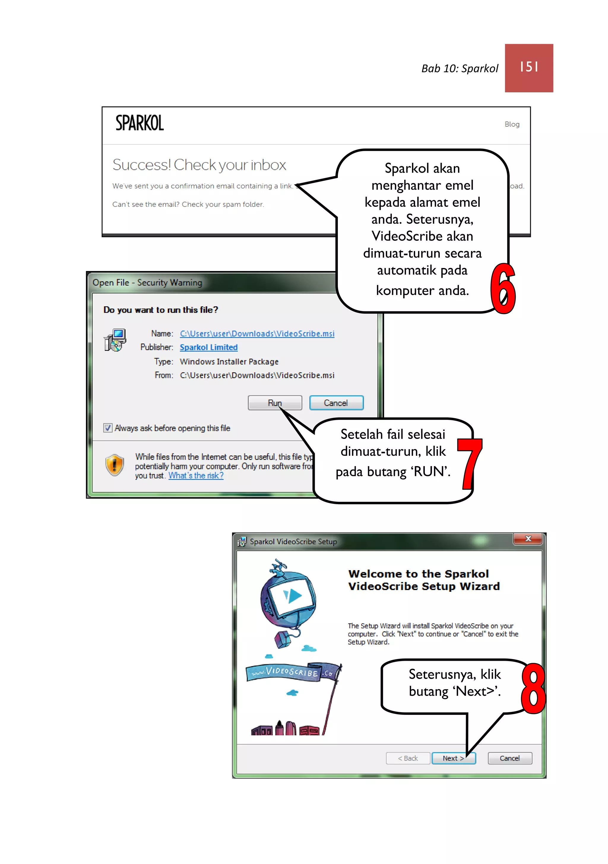 Bab 10: Sparkol 151
Sparkol akan
menghantar emel
kepada alamat emel
anda. Seterusnya,
VideoScribe akan
dimuat-turun secara
automatik pada
komputer anda.
Setelah fail selesai
dimuat-turun, klik
pada butang ‘RUN’.
Seterusnya, klik
butang ‘Next>’.
 