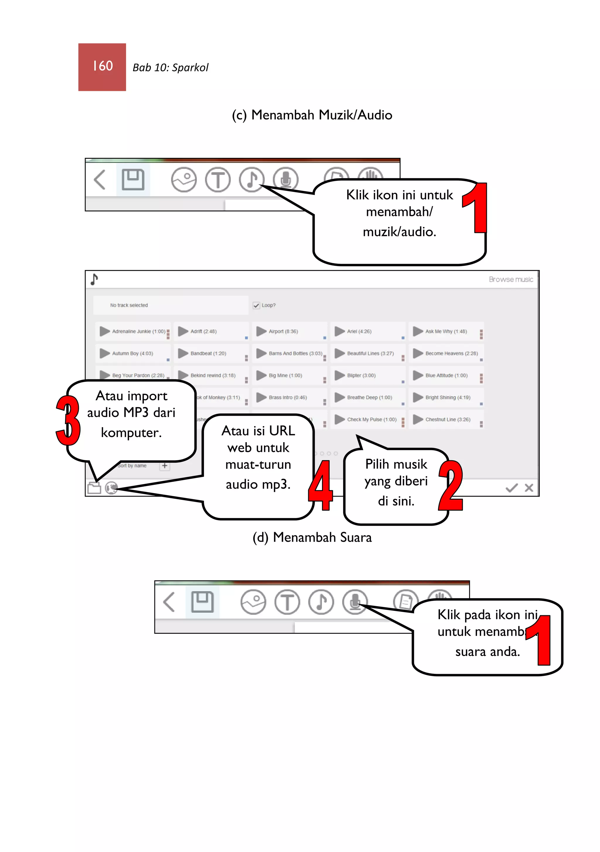 160 Bab 10: Sparkol
(c) Menambah Muzik/Audio
(d) Menambah Suara
Klik ikon ini untuk
menambah/
muzik/audio.
Pilih musik
yang diberi
di sini.
Atau import
audio MP3 dari
komputer. Atau isi URL
web untuk
muat-turun
audio mp3.
Klik pada ikon ini
untuk menambah
suara anda.
 