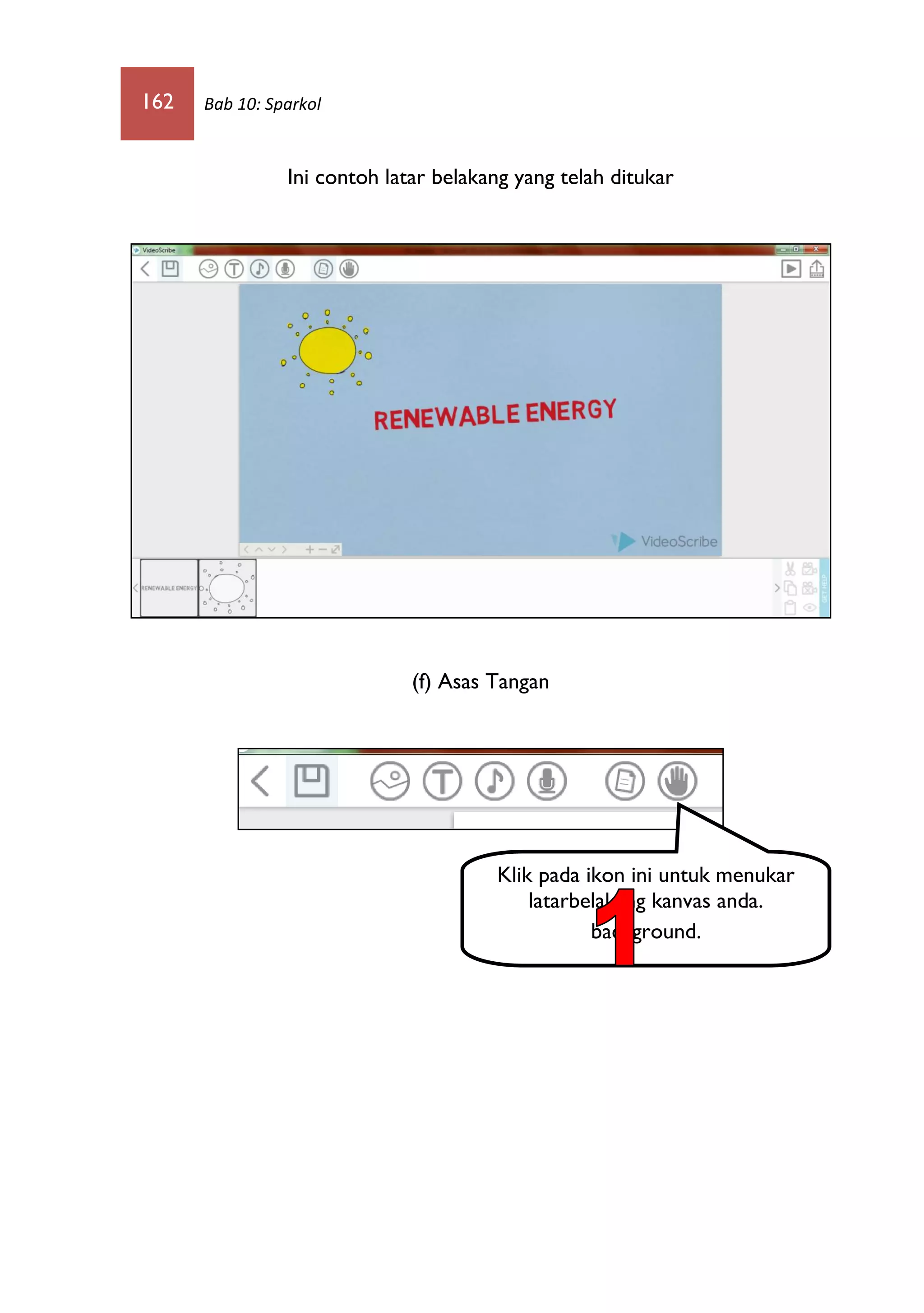 162 Bab 10: Sparkol
Ini contoh latar belakang yang telah ditukar
(f) Asas Tangan
Klik pada ikon ini untuk menukar
latarbelakang kanvas anda.
background.
 